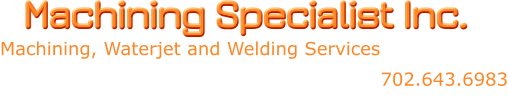 Machining Specialist Inc. Machining, Waterjet and Welding Services 702.643.6983