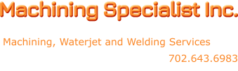 Machining Specialist Inc. Machining, Waterjet and Welding Services 702.643.6983