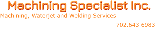 Machining Specialist Inc. Machining, Waterjet and Welding Services 702.643.6983